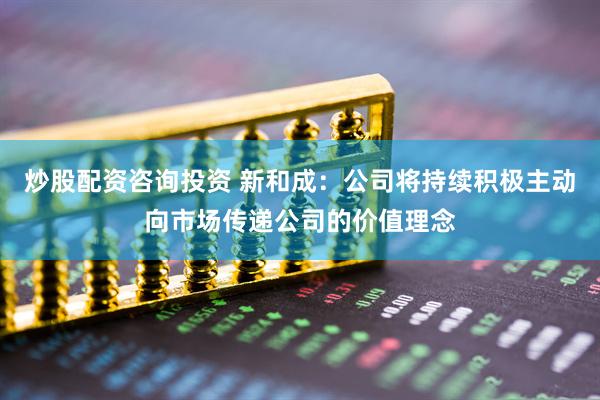 炒股配资咨询投资 新和成：公司将持续积极主动向市场传递公司的价值理念