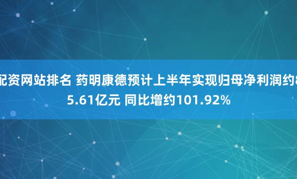 配资网站排名 药明康德预计上半年实现归母净利润约85.61亿元 同比增约101.92%