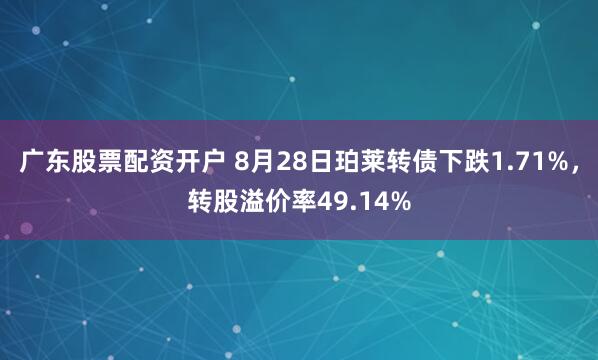 广东股票配资开户 8月28日珀莱转债下跌1.71%，转股溢价率49.14%